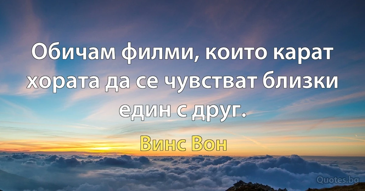 Обичам филми, които карат хората да се чувстват близки един с друг. (Винс Вон)