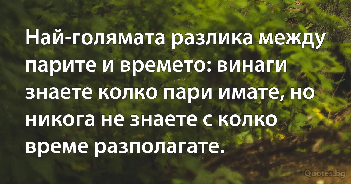 Най-голямата разлика между парите и времето: винаги знаете колко пари имате, но никога не знаете с колко време разполагате. (INZ BG)