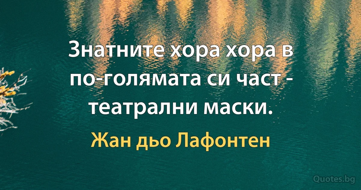 Знатните хора хора в по-голямата си част - театрални маски. (Жан дьо Лафонтен)