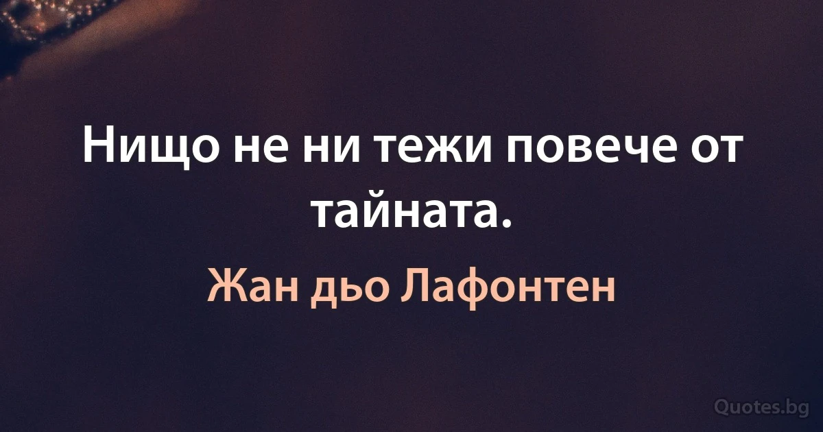 Нищо не ни тежи повече от тайната. (Жан дьо Лафонтен)