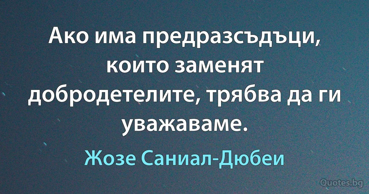 Ако има предразсъдъци, които заменят добродетелите, трябва да ги уважаваме. (Жозе Саниал-Дюбеи)