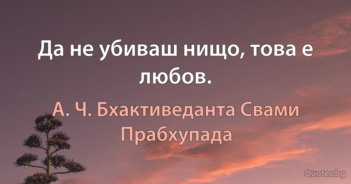 Да не убиваш нищо, това е любов. (А. Ч. Бхактиведанта Свами Прабхупада)