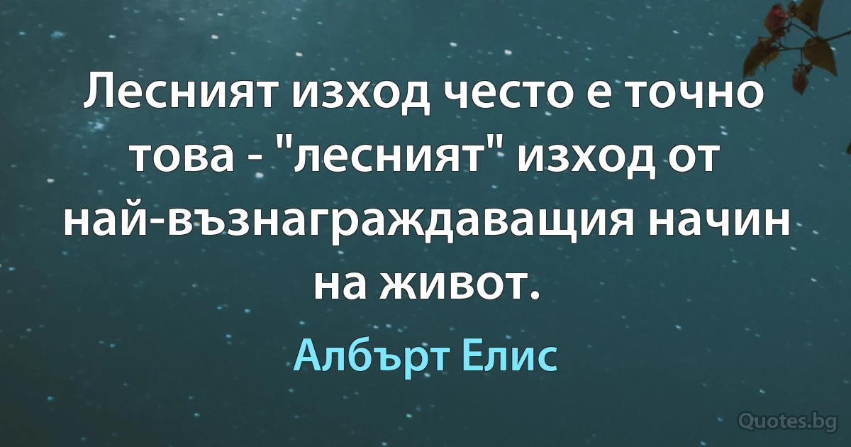 Лесният изход често е точно това - "лесният" изход от най-възнаграждаващия начин на живот. (Албърт Елис)