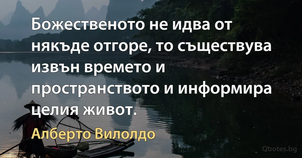 Божественото не идва от някъде отгоре, то съществува извън времето и пространството и информира целия живот. (Алберто Вилолдо)