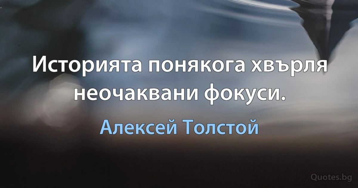 Историята понякога хвърля неочаквани фокуси. (Алексей Толстой)