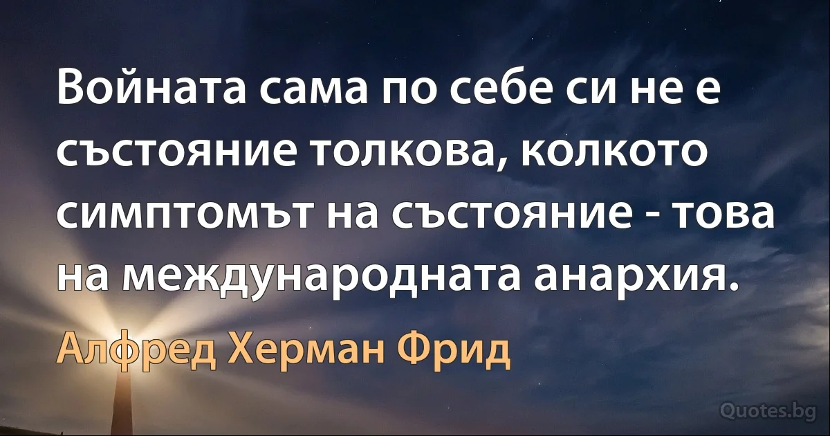 Войната сама по себе си не е състояние толкова, колкото симптомът на състояние - това на международната анархия. (Алфред Херман Фрид)