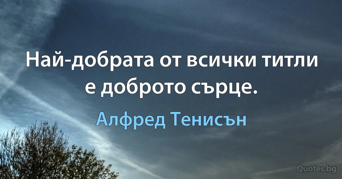 Най-добрата от всички титли е доброто сърце. (Алфред Тенисън)