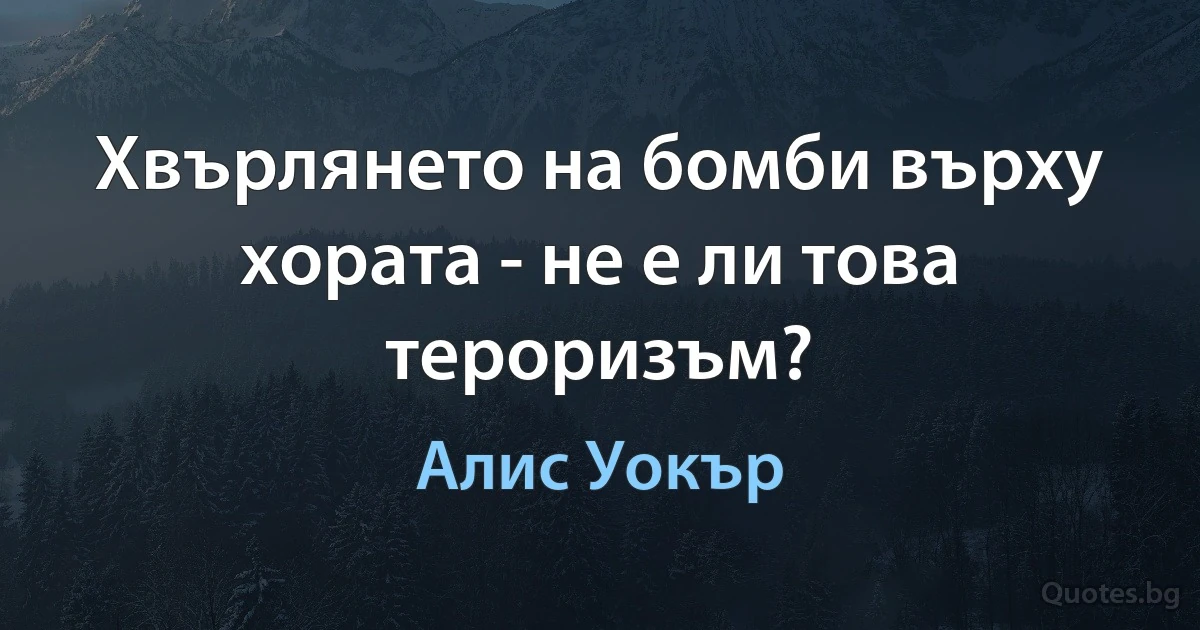 Хвърлянето на бомби върху хората - не е ли това тероризъм? (Алис Уокър)