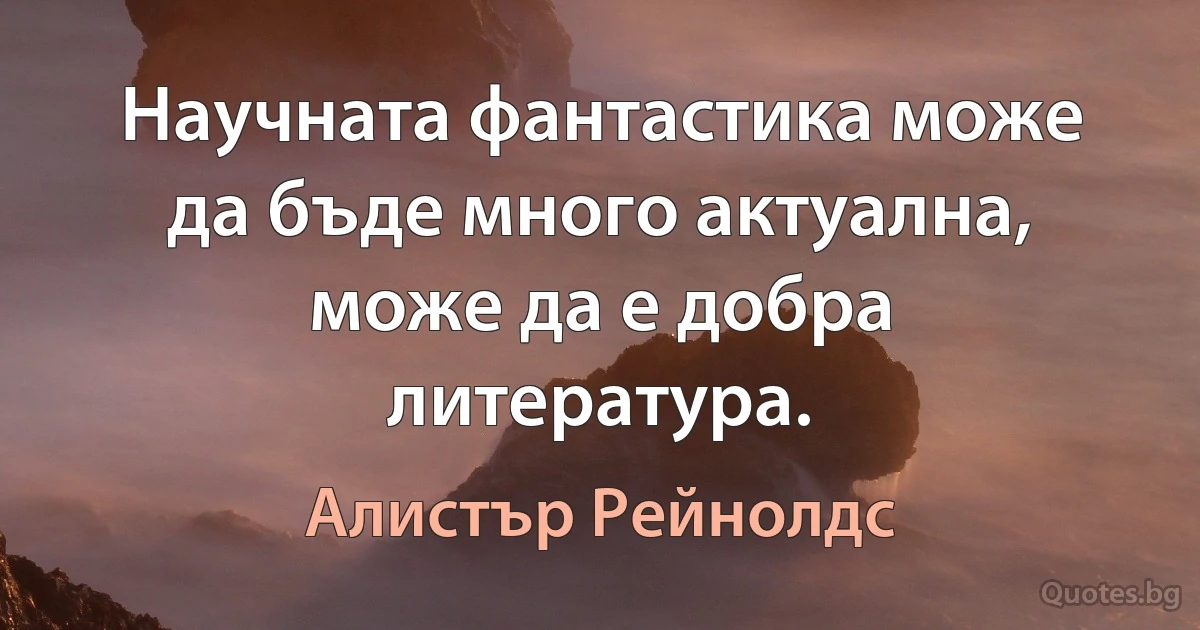 Научната фантастика може да бъде много актуална, може да е добра литература. (Алистър Рейнолдс)