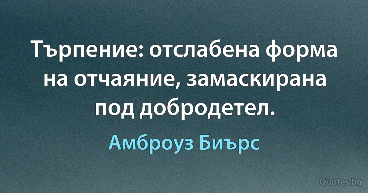 Търпение: отслабена форма на отчаяние, замаскирана под добродетел. (Амброуз Биърс)