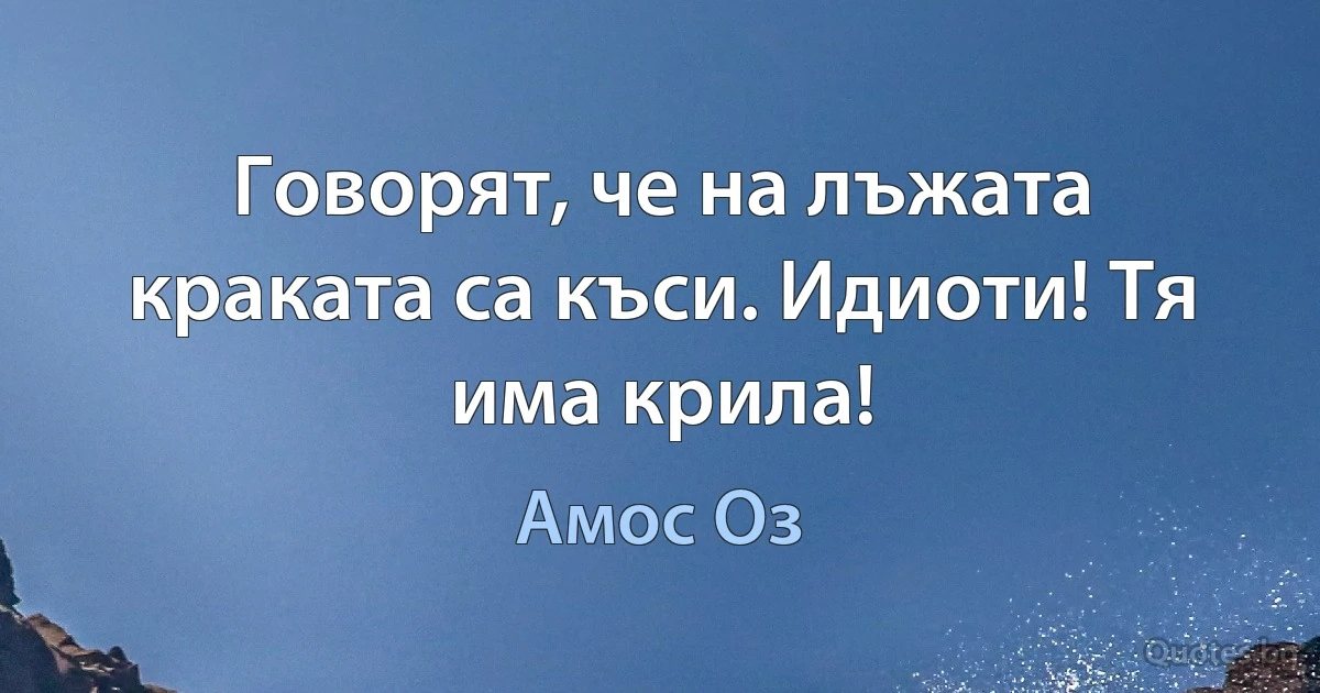 Говорят, че на лъжата краката са къси. Идиоти! Тя има крила! (Амос Оз)