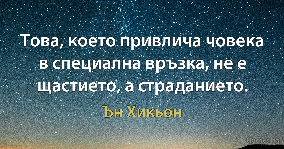 Това, което привлича човека в специална връзка, не е щастието, а страданието. (Ън Хикьон)