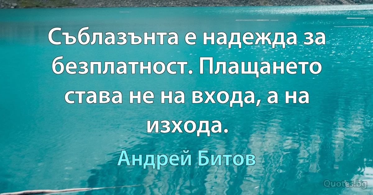 Съблазънта е надежда за безплатност. Плащането става не на входа, а на изхода. (Андрей Битов)