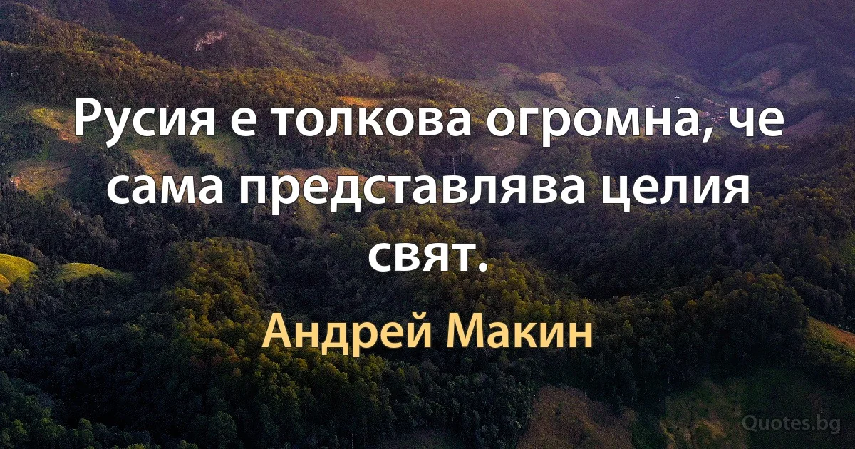 Русия е толкова огромна, че сама представлява целия свят. (Андрей Макин)