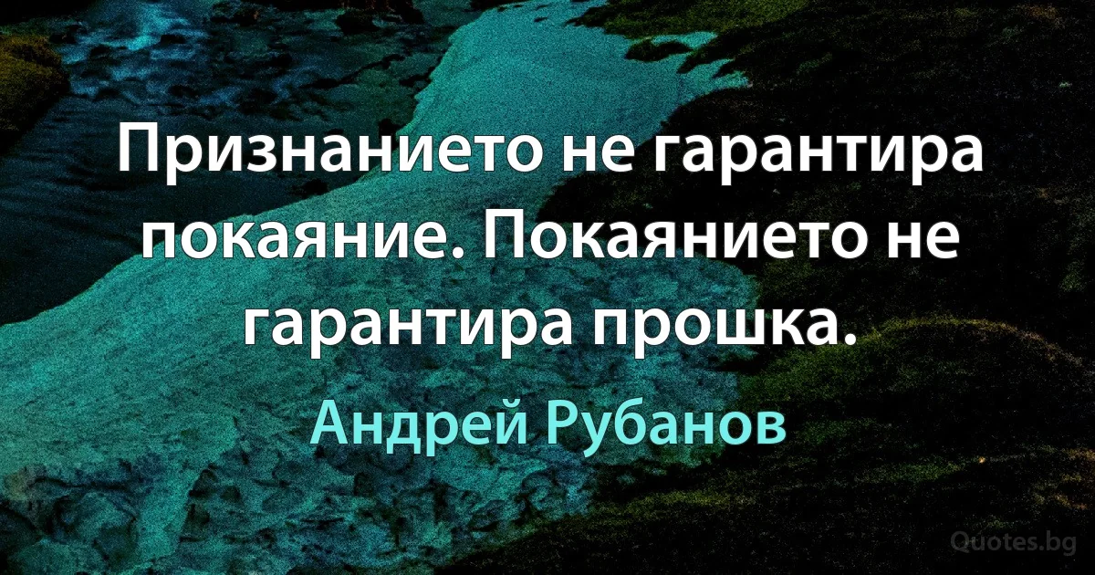 Признанието не гарантира покаяние. Покаянието не гарантира прошка. (Андрей Рубанов)