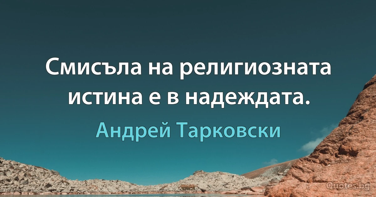 Смисъла на религиозната истина е в надеждата. (Андрей Тарковски)