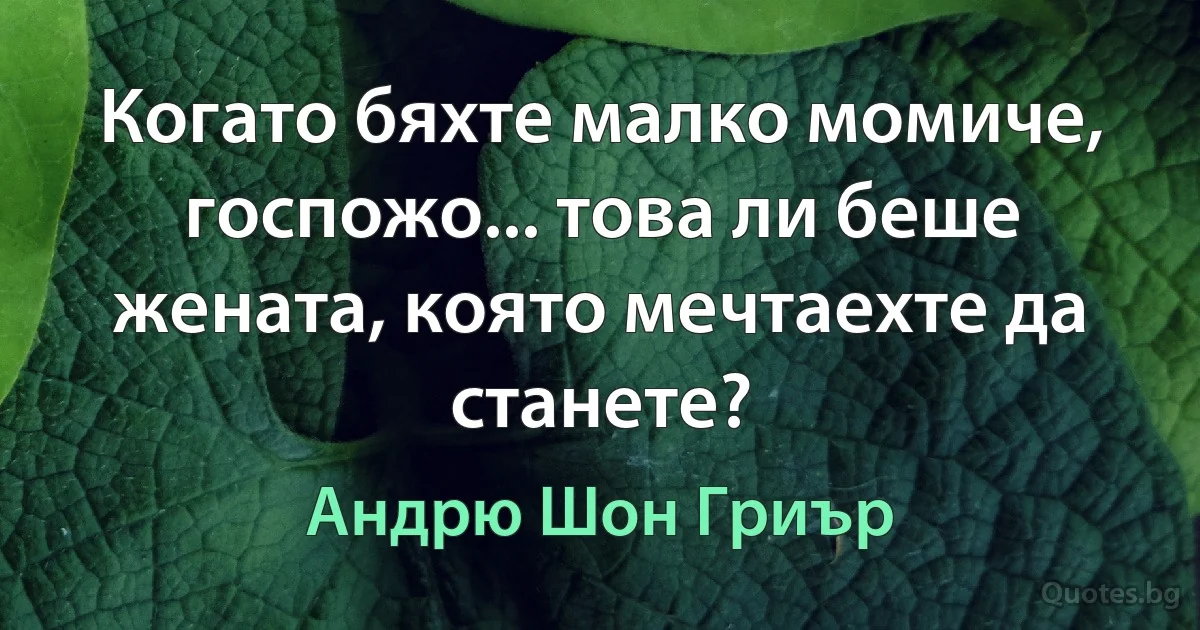 Когато бяхте малко момиче, госпожо... това ли беше жената, която мечтаехте да станете? (Андрю Шон Гриър)