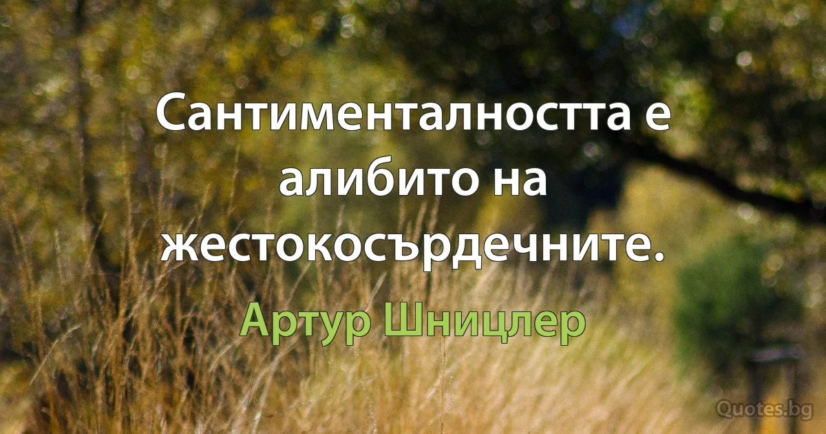 Сантименталността е алибито на жестокосърдечните. (Артур Шницлер)