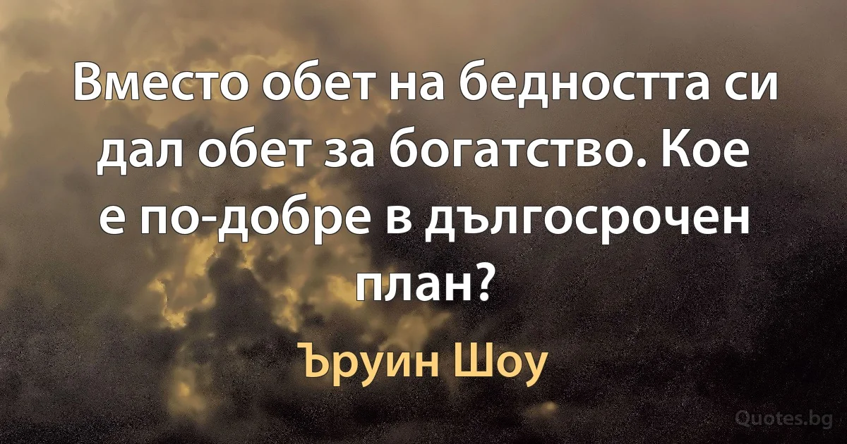 Вместо обет на бедността си дал обет за богатство. Кое е по-добре в дългосрочен план? (Ъруин Шоу)