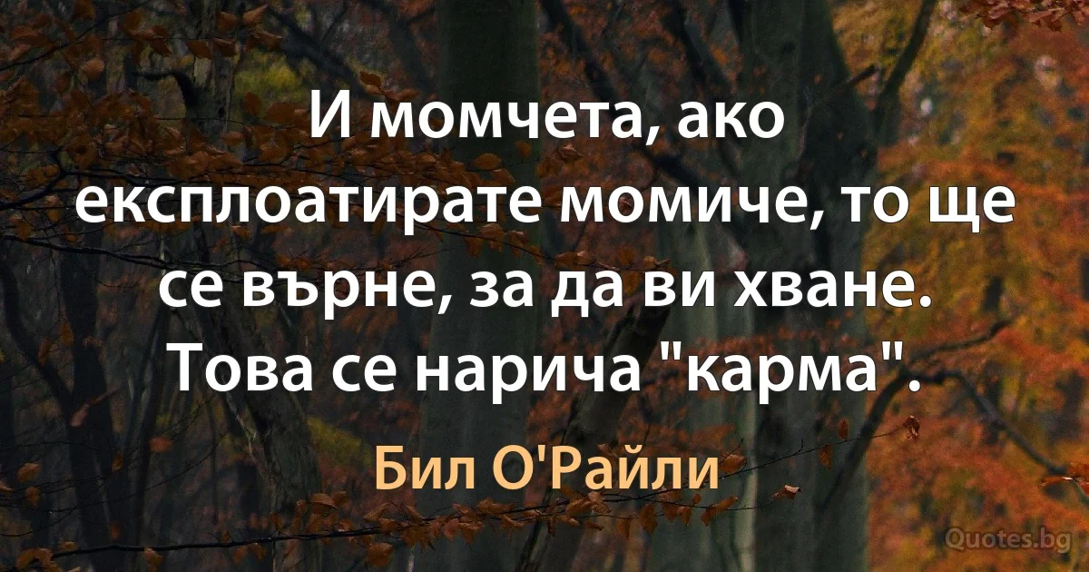 И момчета, ако експлоатирате момиче, то ще се върне, за да ви хване. Това се нарича "карма". (Бил О'Райли)