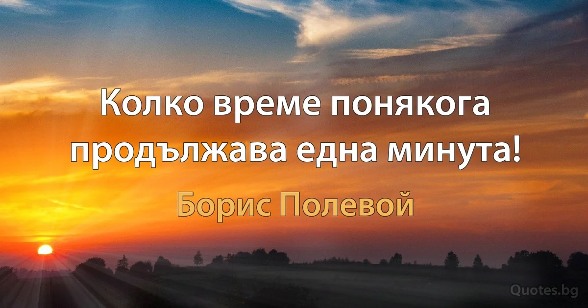 Колко време понякога продължава една минута! (Борис Полевой)