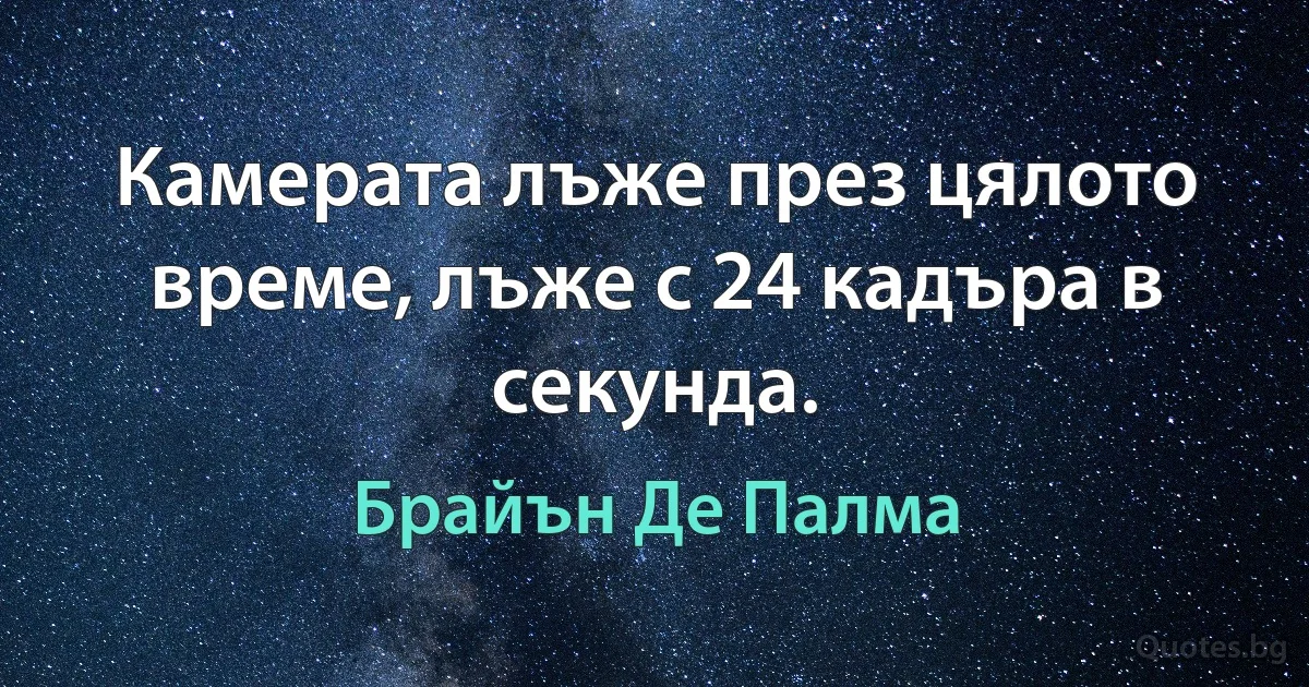 Камерата лъже през цялото време, лъже с 24 кадъра в секунда. (Брайън Де Палма)