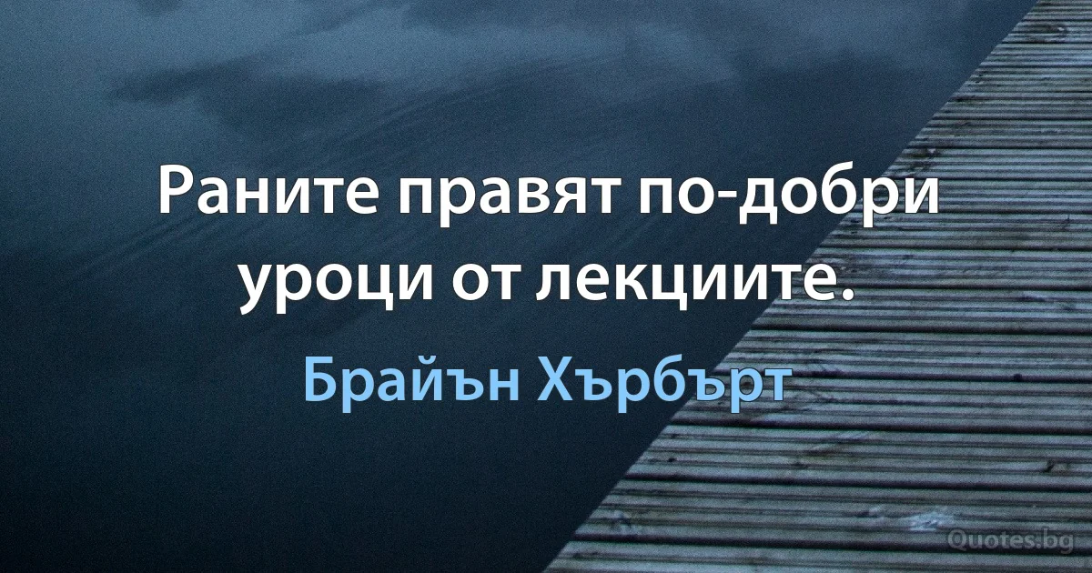 Раните правят по-добри уроци от лекциите. (Брайън Хърбърт)