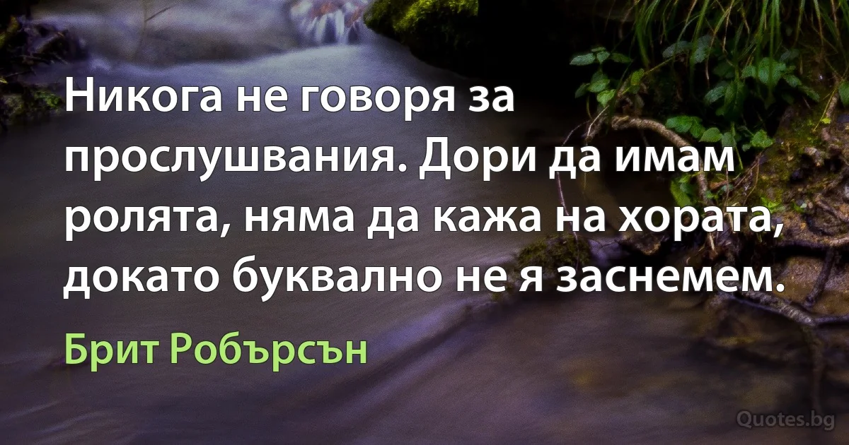 Никога не говоря за прослушвания. Дори да имам ролята, няма да кажа на хората, докато буквално не я заснемем. (Брит Робърсън)