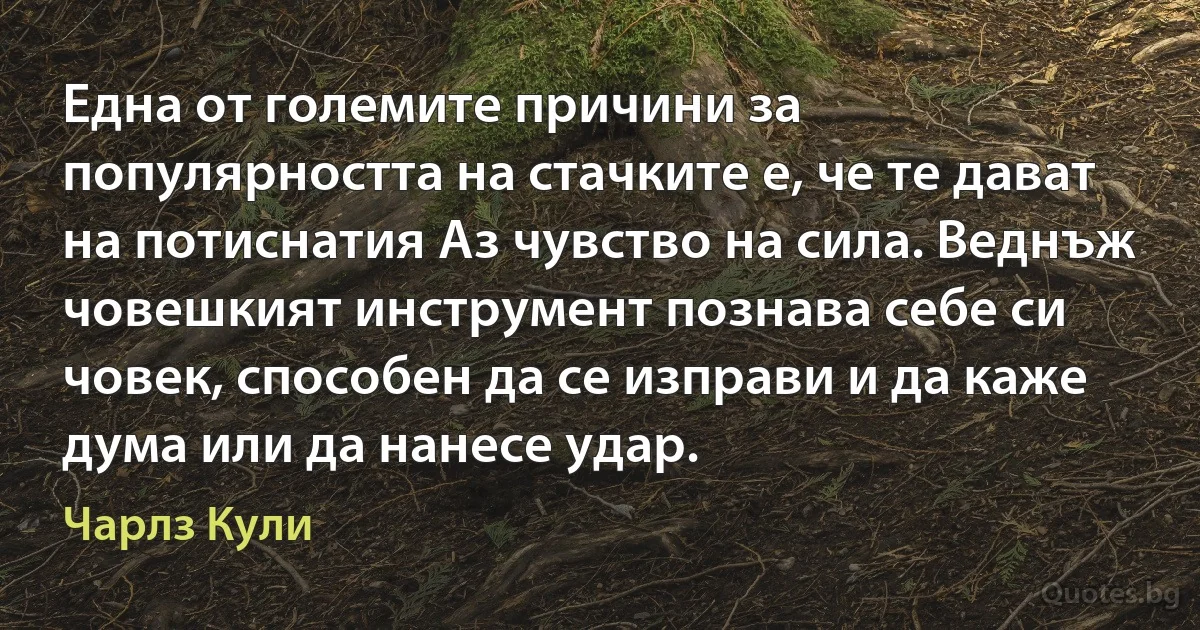 Една от големите причини за популярността на стачките е, че те дават на потиснатия Аз чувство на сила. Веднъж човешкият инструмент познава себе си човек, способен да се изправи и да каже дума или да нанесе удар. (Чарлз Кули)