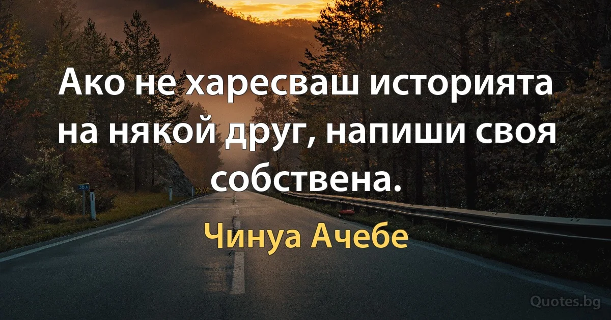 Ако не харесваш историята на някой друг, напиши своя собствена. (Чинуа Ачебе)