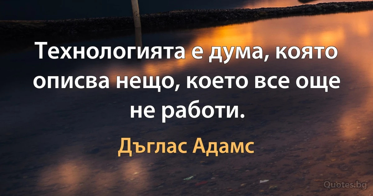 Технологията е дума, която описва нещо, което все още не работи. (Дъглас Адамс)