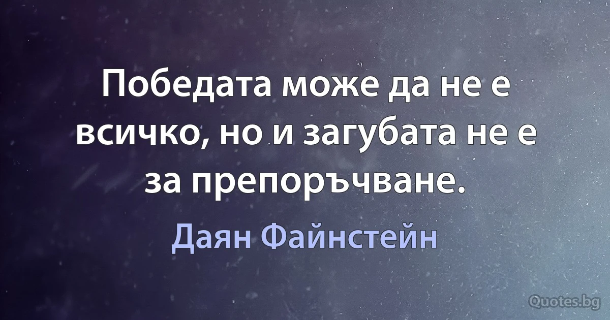 Победата може да не е всичко, но и загубата не е за препоръчване. (Даян Файнстейн)