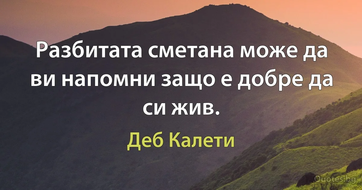 Разбитата сметана може да ви напомни защо е добре да си жив. (Деб Калети)