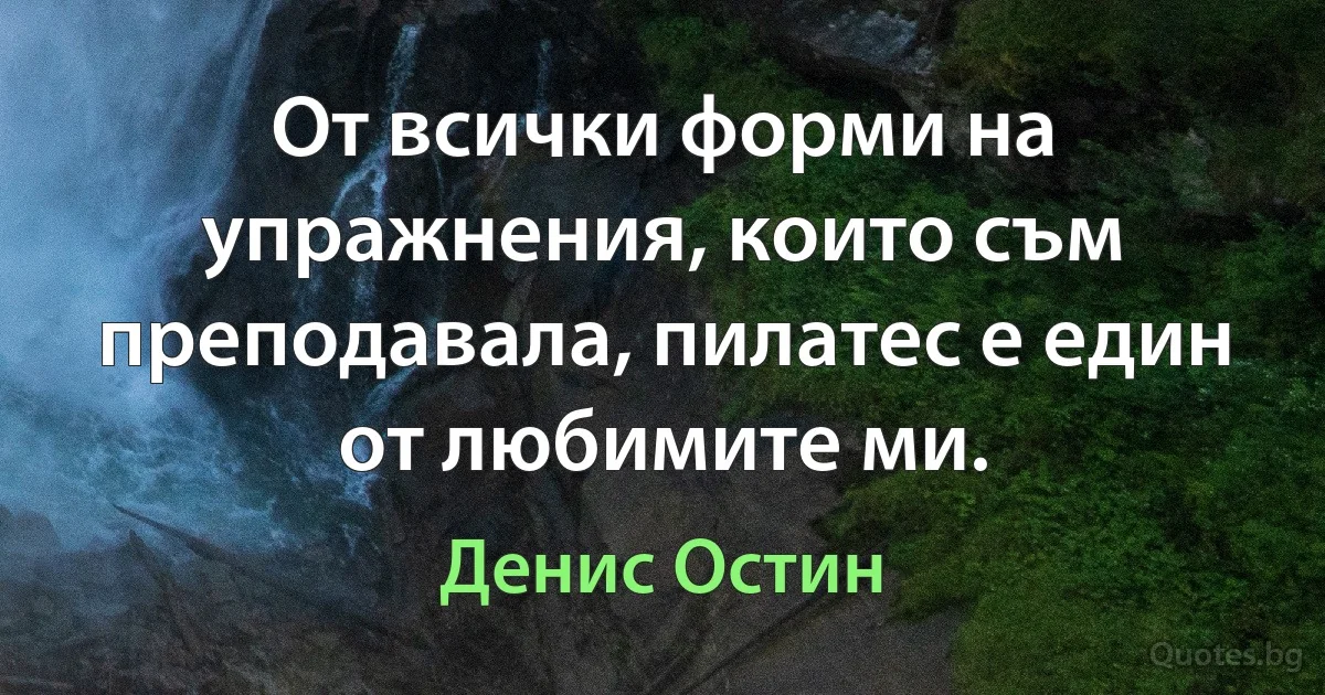 От всички форми на упражнения, които съм преподавала, пилатес е един от любимите ми. (Денис Остин)