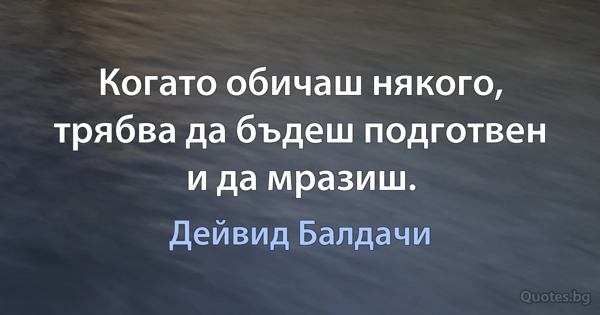 Когато обичаш някого, трябва да бъдеш подготвен и да мразиш. (Дейвид Балдачи)