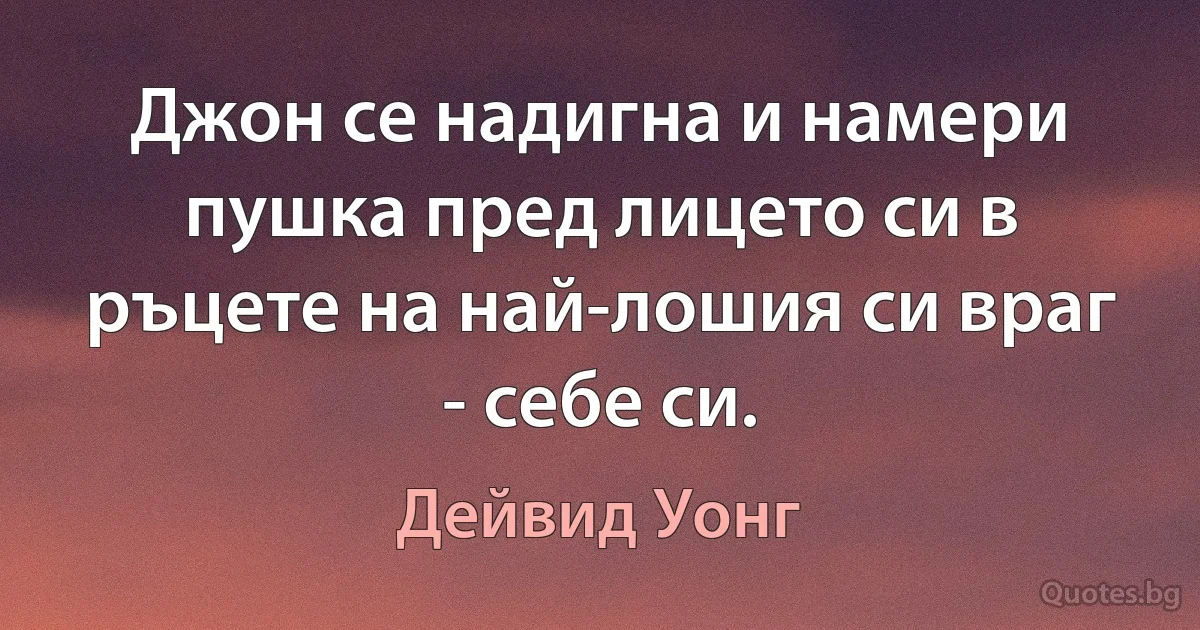 Джон се надигна и намери пушка пред лицето си в ръцете на най-лошия си враг - себе си. (Дейвид Уонг)