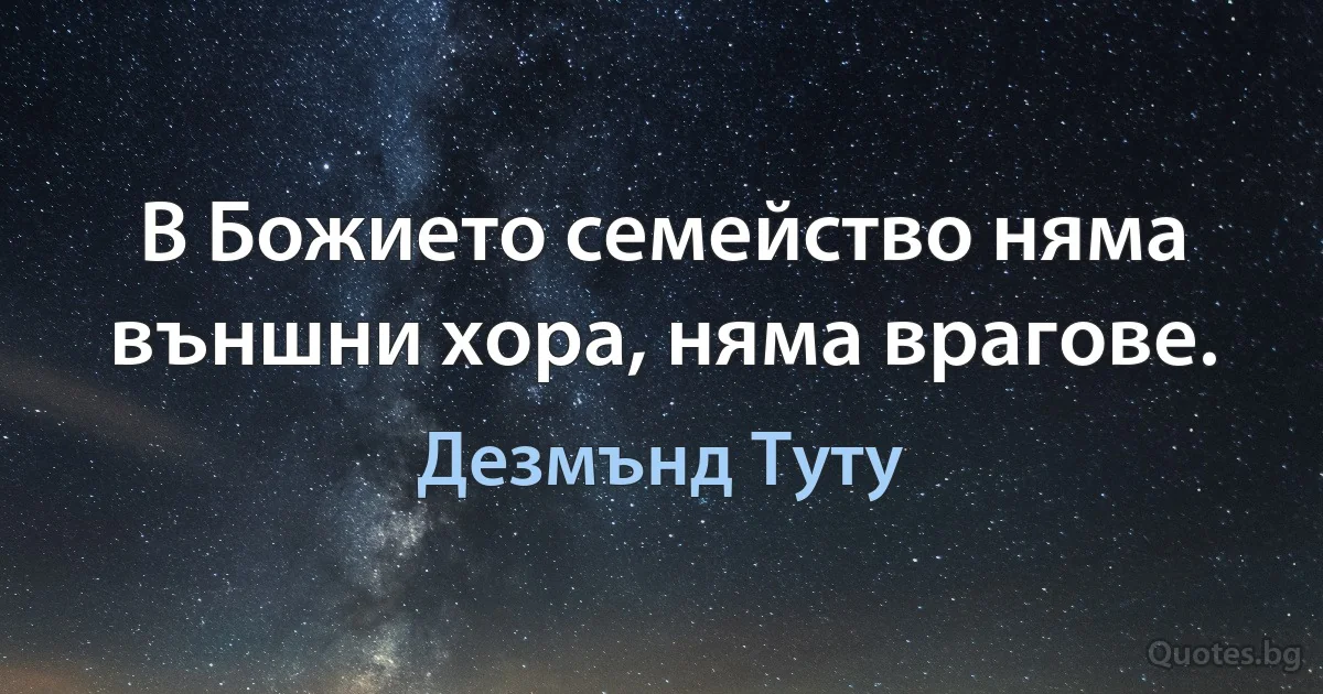 В Божието семейство няма външни хора, няма врагове. (Дезмънд Туту)