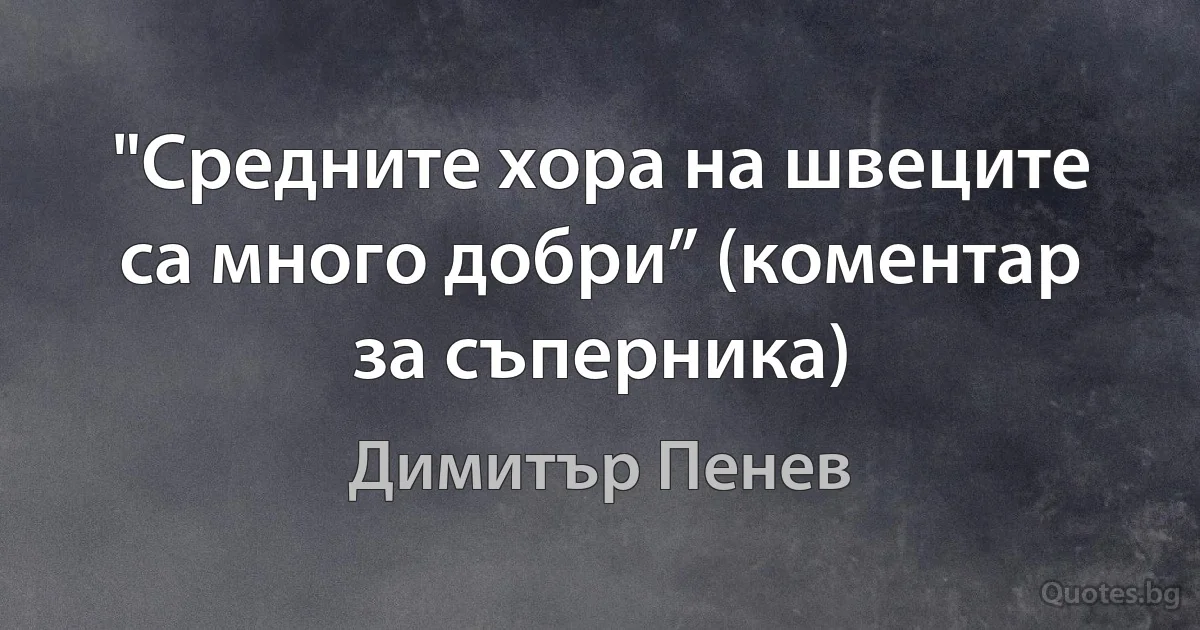 "Средните хора на швеците са много добри” (коментар за съперника) (Димитър Пенев)