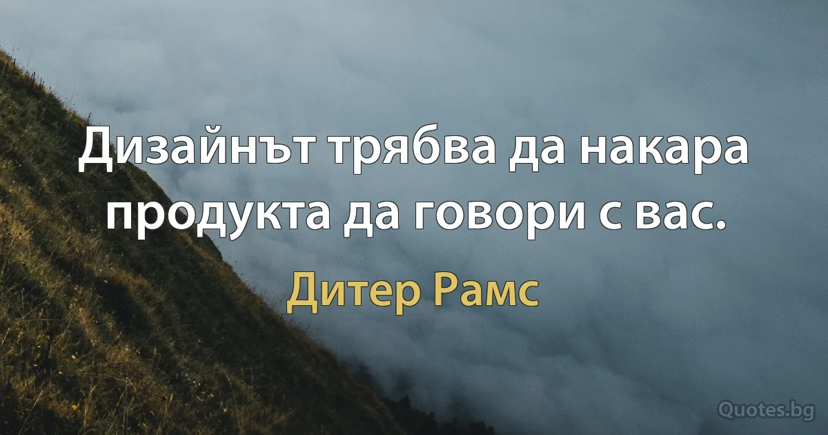 Дизайнът трябва да накара продукта да говори с вас. (Дитер Рамс)