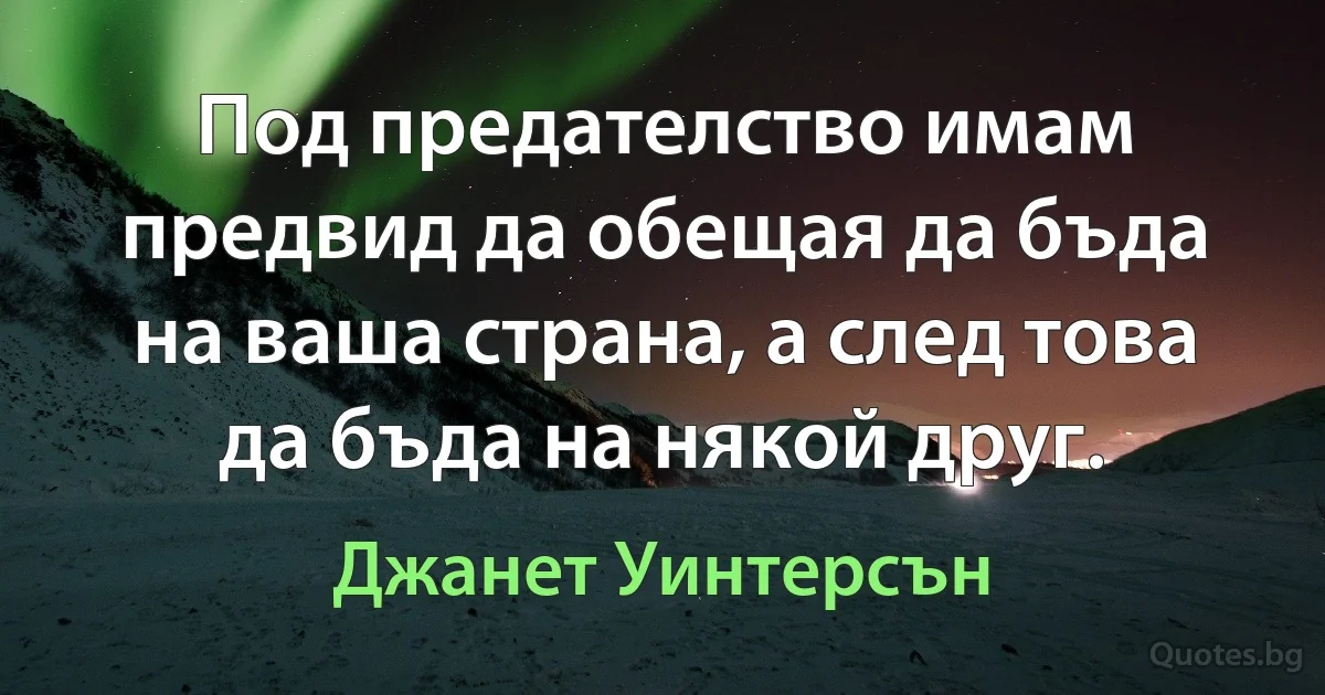 Под предателство имам предвид да обещая да бъда на ваша страна, а след това да бъда на някой друг. (Джанет Уинтерсън)