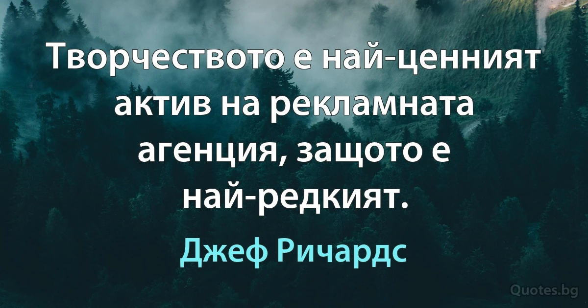 Творчеството е най-ценният актив на рекламната агенция, защото е най-редкият. (Джеф Ричардс)