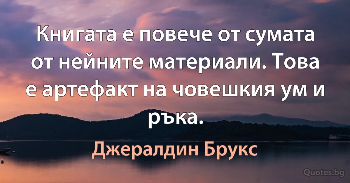 Книгата е повече от сумата от нейните материали. Това е артефакт на човешкия ум и ръка. (Джералдин Брукс)