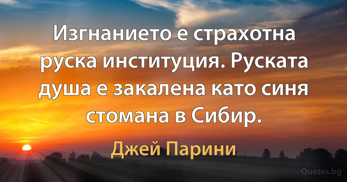 Изгнанието е страхотна руска институция. Руската душа е закалена като синя стомана в Сибир. (Джей Парини)