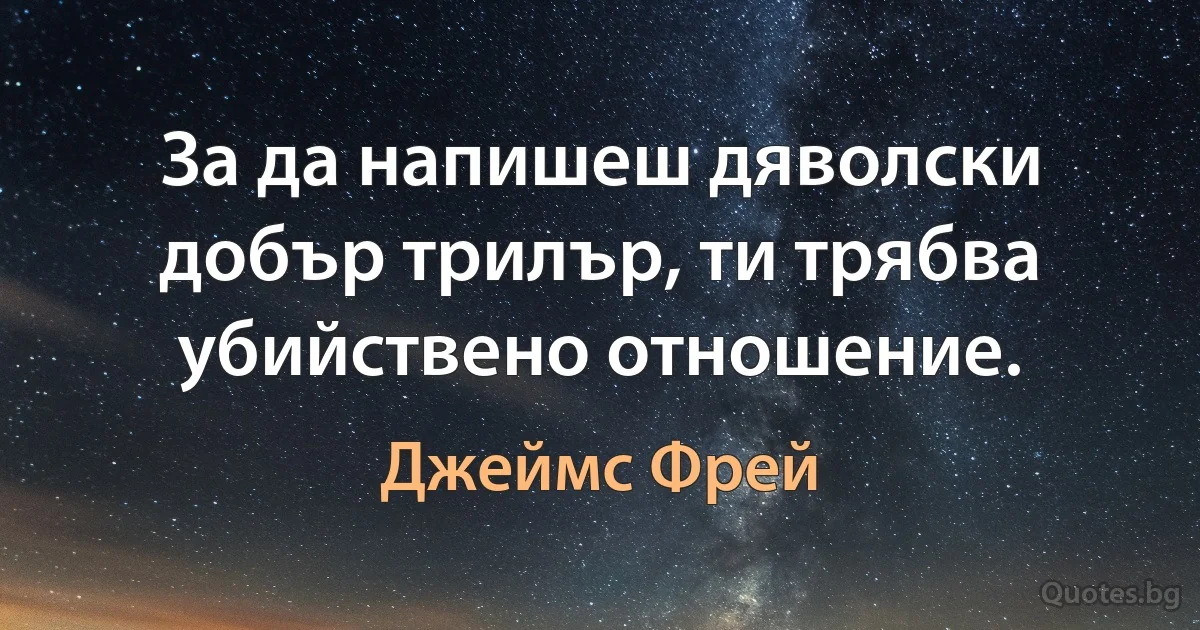 За да напишеш дяволски добър трилър, ти трябва убийствено отношение. (Джеймс Фрей)