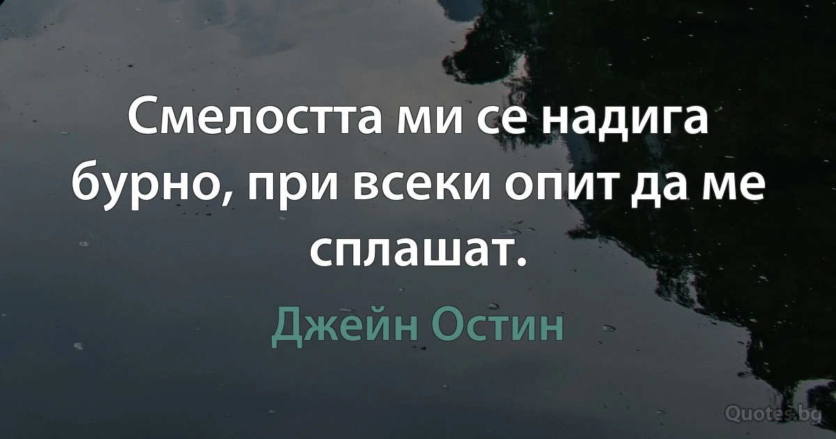 Смелостта ми се надига бурно, при всеки опит да ме сплашат. (Джейн Остин)