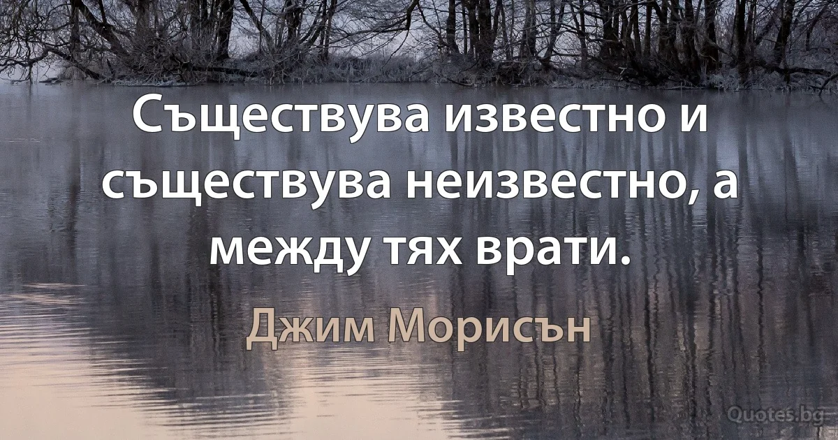 Съществува известно и съществува неизвестно, а между тях врати. (Джим Морисън)