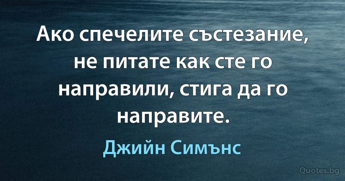 Ако спечелите състезание, не питате как сте го направили, стига да го направите. (Джийн Симънс)