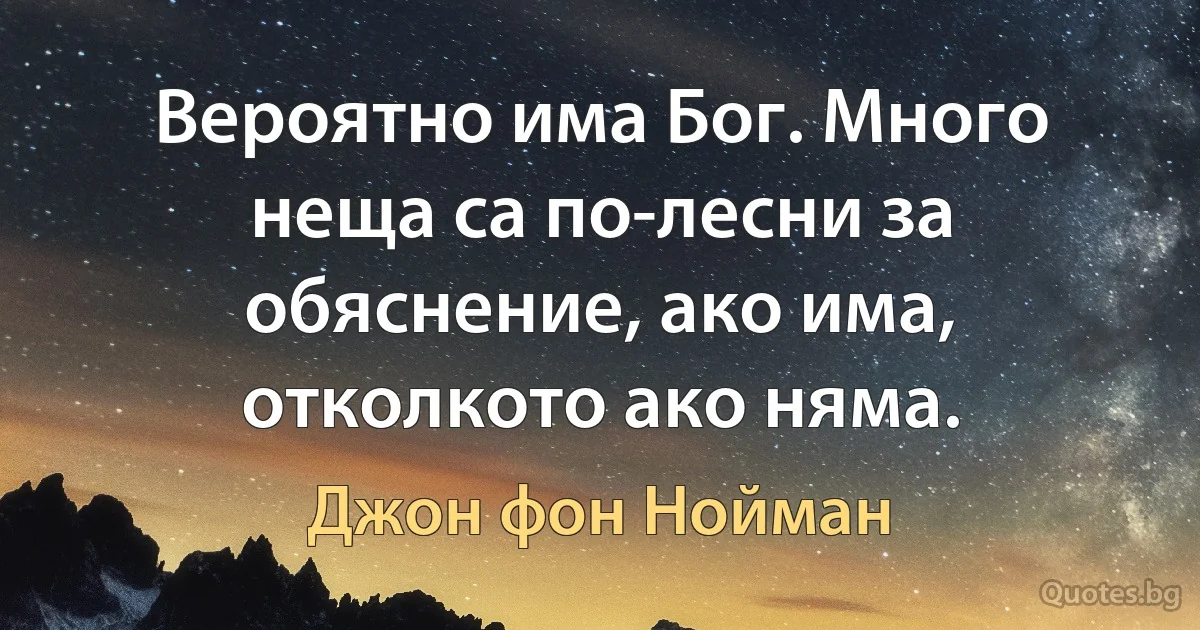 Вероятно има Бог. Много неща са по-лесни за обяснение, ако има, отколкото ако няма. (Джон фон Нойман)