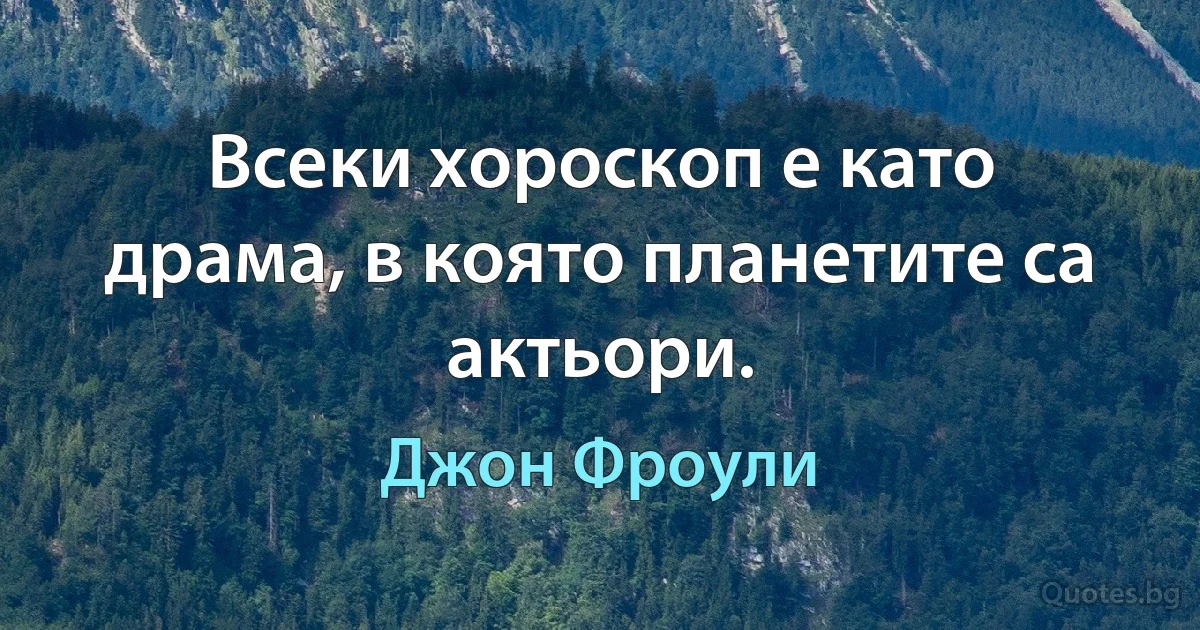 Всеки хороскоп е като драма, в която планетите са актьори. (Джон Фроули)