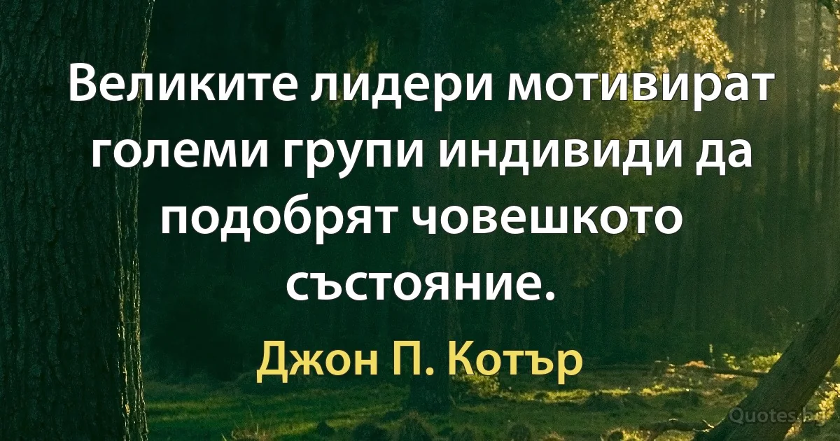 Великите лидери мотивират големи групи индивиди да подобрят човешкото състояние. (Джон П. Котър)